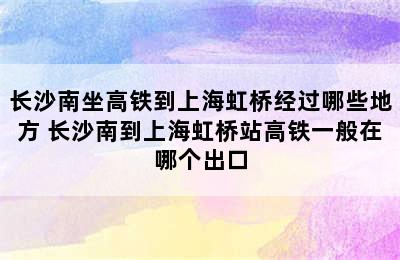 长沙南坐高铁到上海虹桥经过哪些地方 长沙南到上海虹桥站高铁一般在哪个出口